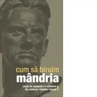 Cum sa biruim mandria. Lectii de vindecare a mandriei din sfaturile Sfintilor Parinti