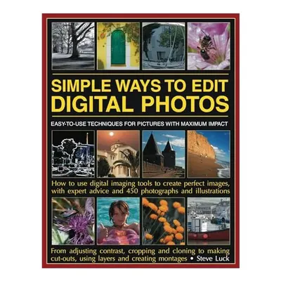 Simple Ways To Edit Digital Photos Easytouse Techniques For Pictures With Maximum Impact How To Use Digital Imaging Tools To Create Perfect Images With Expert Advice And 450 Photographs And Illustrations