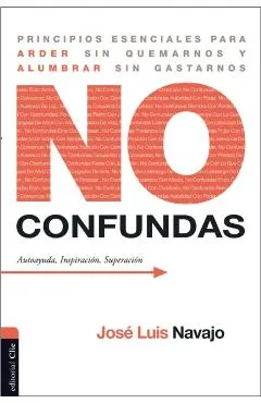 No confundas: Principios esenciales para arder sin quemarnos y alumbrar sin gastarnos