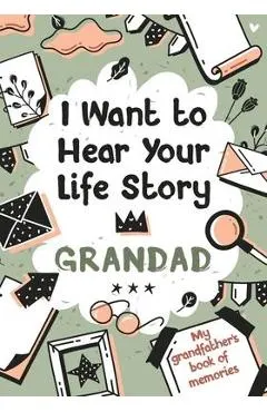 I Want to Hear Your Life Story Grandad: My grandfather's book of memories.