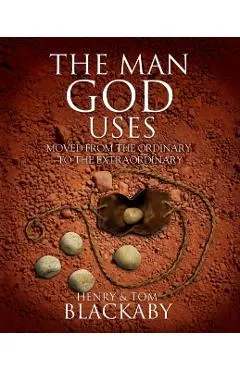 The Man God Uses: Moved from the Ordinary to the Extraordinary