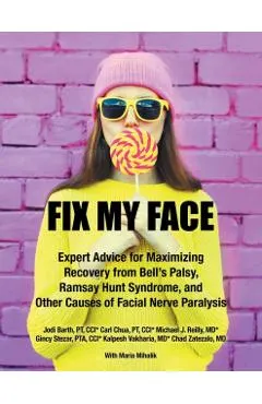 Fix My Face: Expert Advice for Maximizing Recovery from Bell's Palsy, Ramsay Hunt Syndrome, and Other Causes of Facial Nerve Paraly