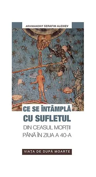 Ce se întâmplă cu sufletul din ceasul morţii până în ziua a 40-a - Paperback brosat - arhim. Serafim Alexiev