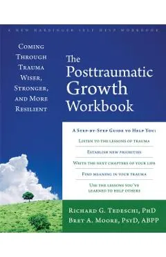 The Posttraumatic Growth Workbook: Coming Through Trauma Wiser, Stronger, and More Resilient