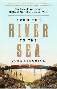 From the River to the Sea: The Untold Story of the Railroad War That Made the West