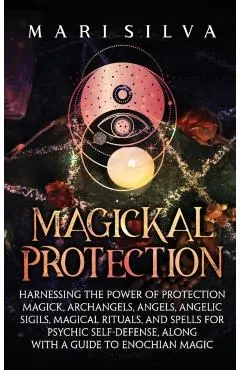 Magickal Protection: Harnessing the Power of Protection Magick, Archangels, Angels, Angelic Sigils, Magical Rituals, and Spells for Psychic