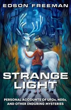 Strange Light: Personal Accounts of UFOs, NDEs, and Other Enduring Mysteries