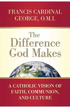The Difference God Makes: A Catholic Vision of Faith, Communion, and Culture