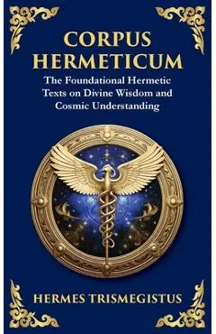 Corpus Hermeticum: Ancient Wisdom on the Divine, the Cosmos, and the Soul