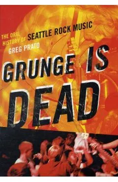 Grunge Is Dead: The Oral History of Seattle Rock Music
