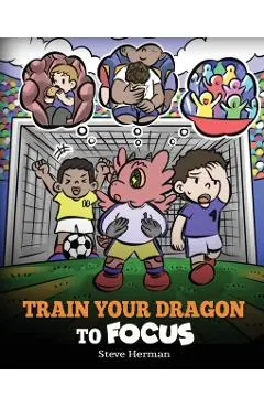 Train Your Dragon to Focus: A Children's Book to Help Kids Improve Focus, Pay Attention, Avoid Distractions, and Increase Concentration