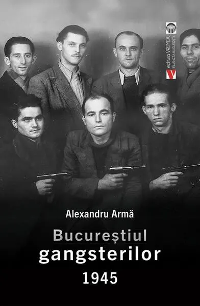 Bucureștiul gangsterilor 1945 - Paperback brosat - Alexandru Armă