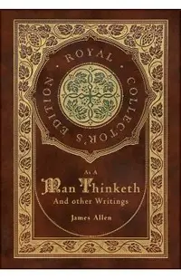 As a Man Thinketh and other Writings: From Poverty to Power, Eight Pillars of Prosperity, The Mastery of Destiny, and Out from the Heart (Royal Collec
