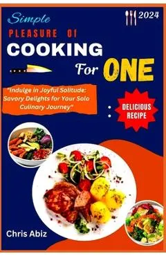 Simple Pleasure of Cooking for One: Indulge in Joyful Solitude: Savory Delights for Your Solo Culinary Journey