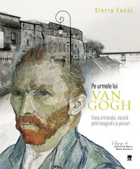 Pe urmele lui Van Gogh - Hardcover - Gloria Fossi