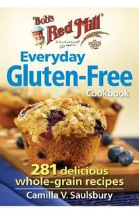 Bob's Red Mill Everyday Gluten-Free Cookbook: 281 Delicious Whole-Grain Recipes