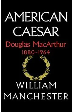 American Caesar, Douglas MacArthur, 1880-1964