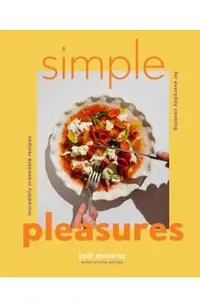 Simple Pleasures: Incredibly Craveable Recipes for Everyday Cooking