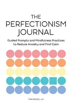 The Perfectionism Journal: Guided Prompts and Mindfulness Practices to Reduce Anxiety and Find Calm