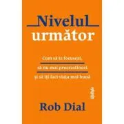 Nivelul urmator. Cum sa te focusezi, sa nu mai procrastinezi si sa iti faci viata mai buna