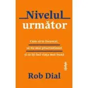 Nivelul urmator. Cum sa te focusezi, sa nu mai procrastinezi si sa iti faci viata mai buna