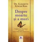 Despre moarte si a muri. Invataturi despre marea trecere de la pacienti pentru cei dragi, medici, asistenti si preoti