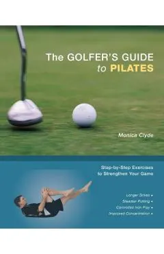 The Golfer's Guide to Pilates: Step-By-Step Exercises to Strengthen Your Game