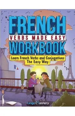 French Verbs Made Easy Workbook: Learn Verbs and Conjugations The Easy Way