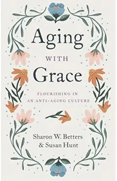 Aging with Grace: Flourishing in an Anti-Aging Culture
