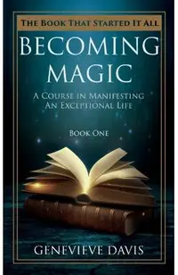 Becoming Magic: A Course in Manifesting an Exceptional Life (Book 1)