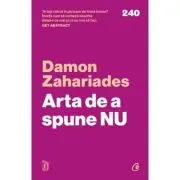 Arta de a spune NU. Cum sa ramai pe pozitii, sa-ti revendici timpul, energia si demnitatea - fara sa te simti vinovat