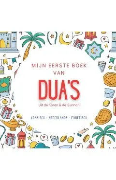 Mijn Eerste Boek van Dua's: met Arabisch, Nederlandse vertaling en transliteratie Basis Dua's voor het Dagelijkse Leven Uit de Koran & de Sunnah Islam