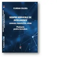 Despre serviciile de intelligence. Ganduri, perspective, opinii. Pledoarie pentru incredere