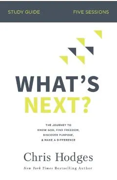What's Next? Bible Study Guide: The Journey to Know God, Find Freedom, Discover Purpose, and Make a Difference