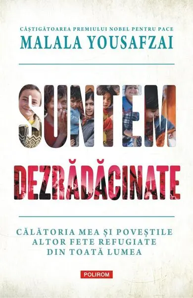 Suntem dezrădăcinate. Călătoria mea şi poveştile altor fete refugiate din toată lumea - Hardcover - Liz Welch, Malala Yousafzai