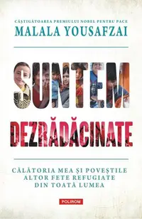 Suntem dezrădăcinate. Călătoria mea şi poveştile altor fete refugiate din toată lumea - Hardcover - Liz Welch, Malala Yousafzai