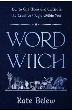 Word Witch: How to Call Upon and Cultivate the Creative Magic Within You