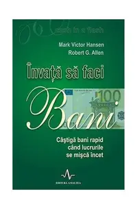 Învață să faci bani. Câștigă bani rapid când lucrurile se mișcă încet - Paperback - Mark Victor Hansen, Robert Allen