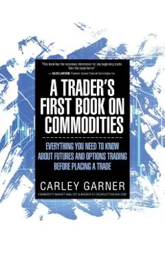 A Trader's First Book on Commodities: Everything You Need to Know about Futures and Options Trading Before Placing a Trade