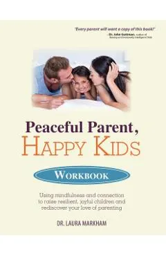 Peaceful Parent, Happy Kids Workbook: Using Mindfulness and Connection to Raise Resilient, Joyful Children and Rediscover Your Love of Parenting