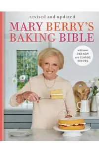Mary Berry's Baking Bible: Revised and Updated: With Over 250 New and Classic Recipes