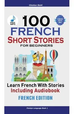 100 French Short Stories for Beginners Learn French with Stories Including Audiobook: (French Edition Foreign Language Book 1)