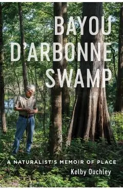 Bayou d'Arbonne Swamp: A Naturalist's Memoir of Place