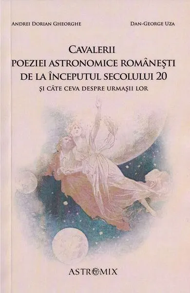 Cavalerii poeziei astronomice românești de la începutul secolului 20 și câte ceva despre urmașii lor - Paperback brosat - Dan-George Uza, Andrei Dorian Gheorghe