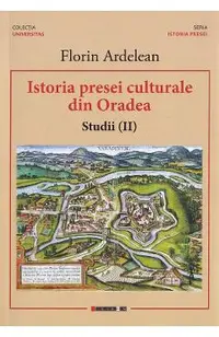 Istoria presei culturale din Oradea. Studii Vol.2
