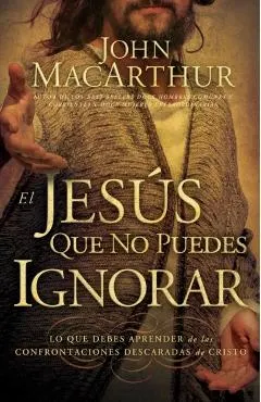 El Jes�s Que No Puedes Ignorar: Lo Que Debes Aprender de Las Confrontaciones Descaradas de Cristo