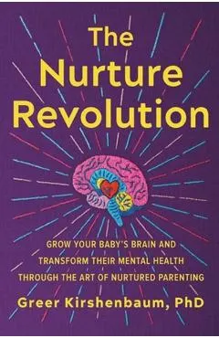 The Nurture Revolution: Grow Your Baby's Brain and Transform Their Mental Health Through the Art of Nurtured Parenting