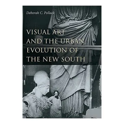 Visual Art and the Urban Evolution of the New South, Deborah C. Pollack