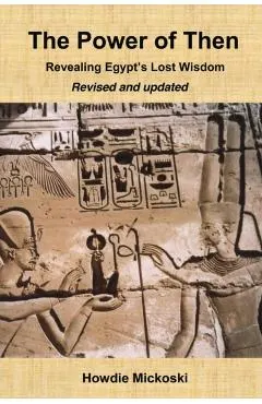 The Power of Then: Revealing Egypt's Lost Wisdom- Revised and Updated