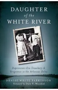 Daughter of the White River: Depression-Era Treachery and Vengeance in the Arkansas Delta